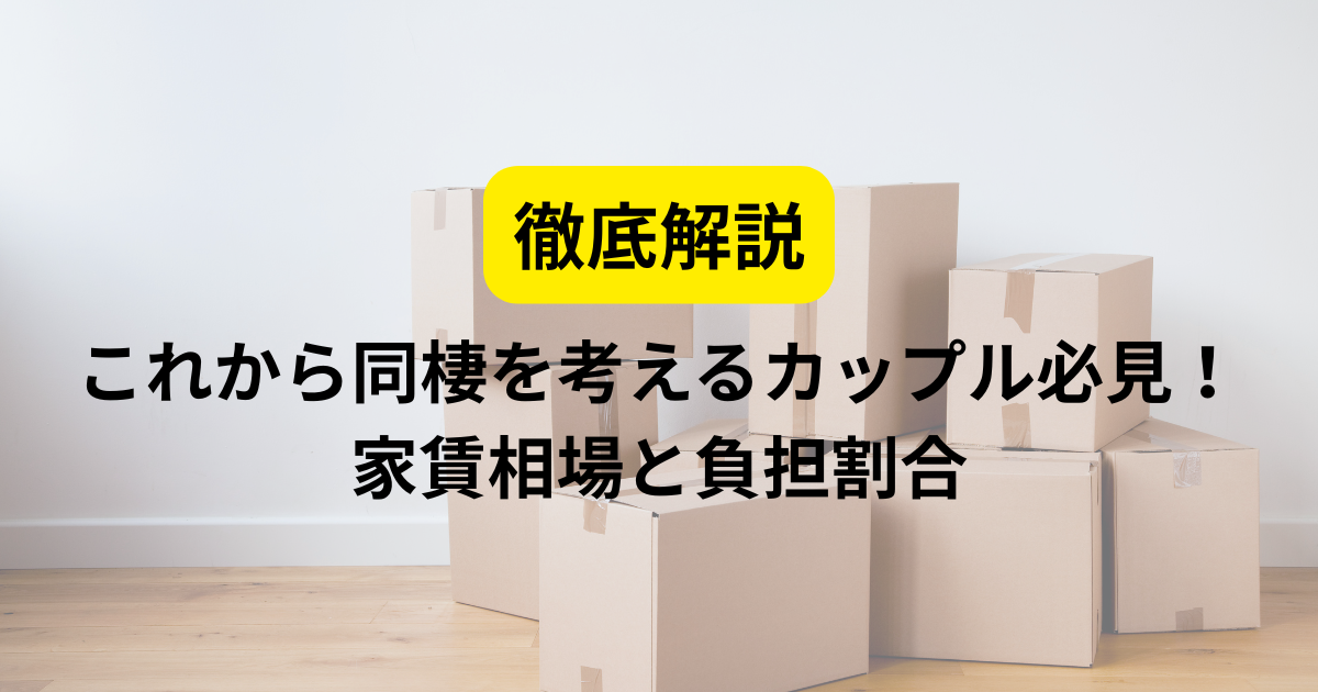 これから同棲を考えるカップル必見！家賃相場と負担割合を徹底解説 